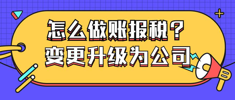 个体户变更升级为公司，怎么做账报税.jpg